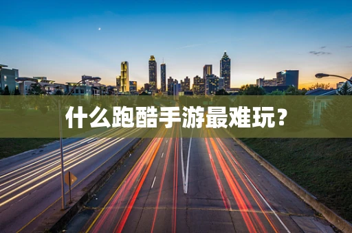 什么跑酷手游最难玩？
