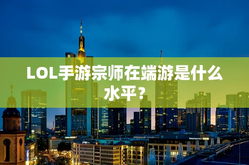 LOL手游宗师在端游是什么水平？