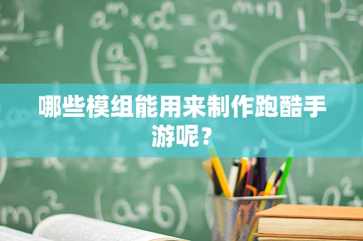 哪些模组能用来制作跑酷手游呢？