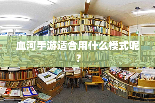 血河手游适合用什么模式呢？