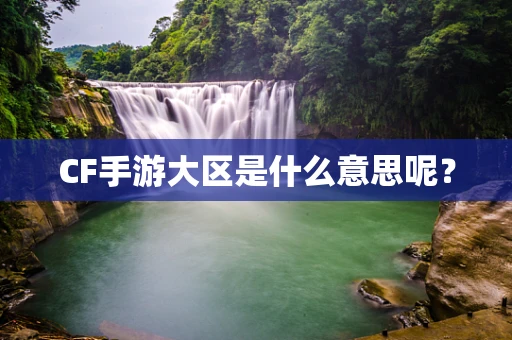 CF手游大区是什么意思呢？