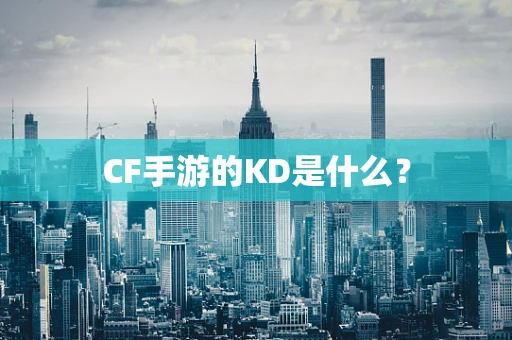 CF手游的KD是什么？