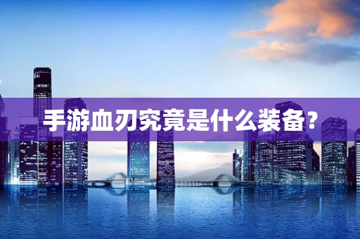 手游血刃究竟是什么装备？
