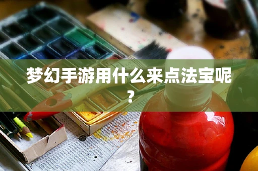 梦幻手游用什么来点法宝呢？
