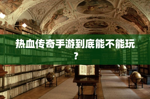 热血传奇手游到底能不能玩？