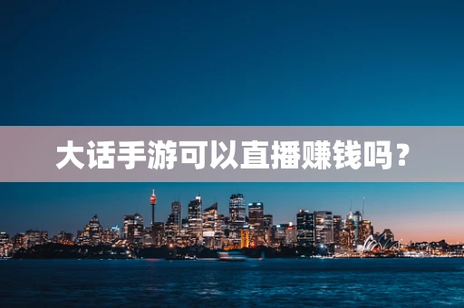 大话手游可以直播赚钱吗？
