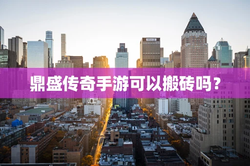 鼎盛传奇手游可以搬砖吗？