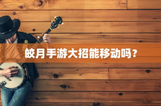 皎月手游大招能移动吗？