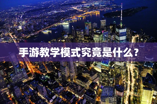 手游教学模式究竟是什么？