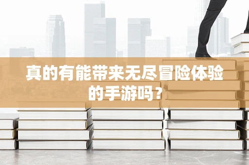 真的有能带来无尽冒险体验的手游吗？