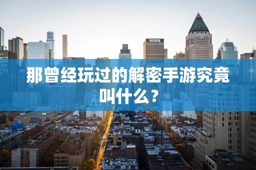 那曾经玩过的解密手游究竟叫什么？