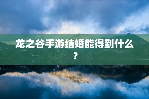 龙之谷手游结婚能得到什么？