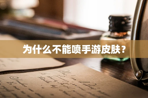 为什么不能喷手游皮肤？