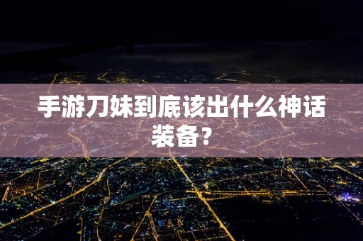 手游刀妹到底该出什么神话装备？
