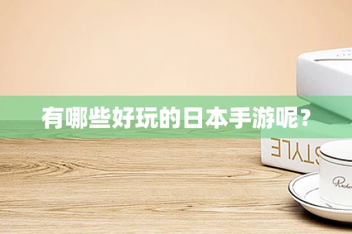 有哪些好玩的日本手游呢？