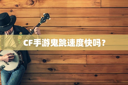 CF手游鬼跳速度快吗？