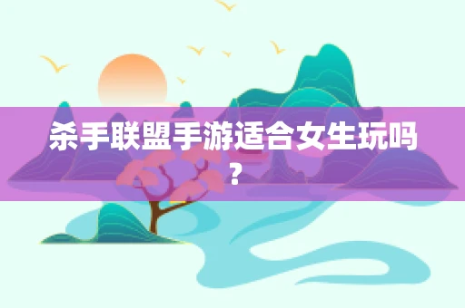 杀手联盟手游适合女生玩吗？