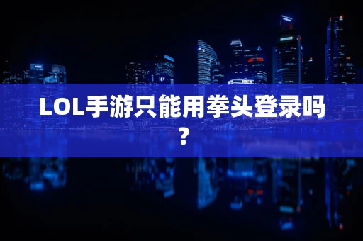 LOL手游只能用拳头登录吗？