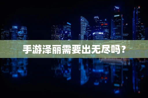 手游泽丽需要出无尽吗？
