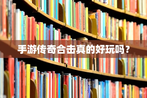 手游传奇合击真的好玩吗？