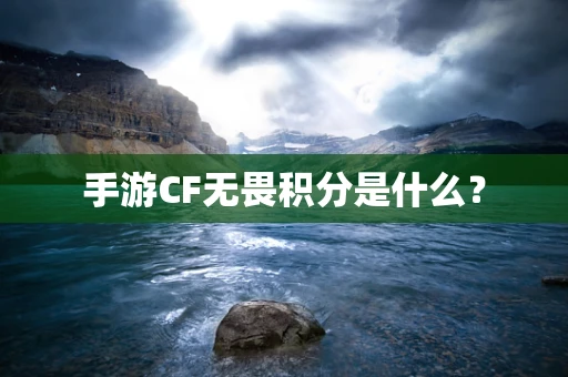 手游CF无畏积分是什么？