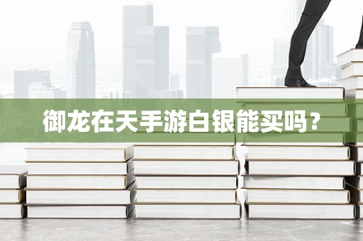 御龙在天手游白银能买吗？
