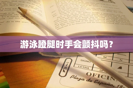 游泳蹬腿时手会颤抖吗？
