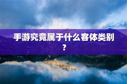 手游究竟属于什么客体类别？