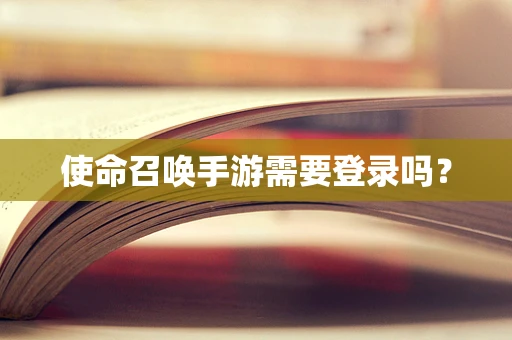 使命召唤手游需要登录吗？