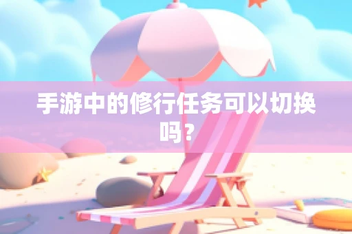手游中的修行任务可以切换吗？