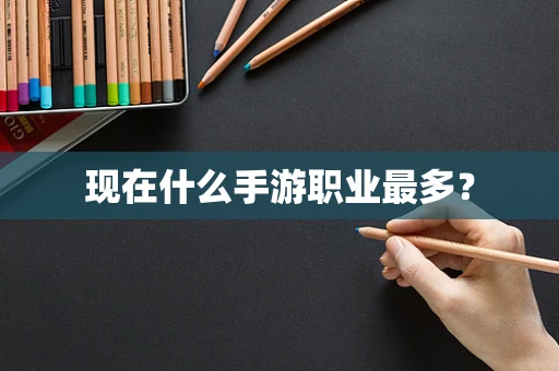 现在什么手游职业最多？
