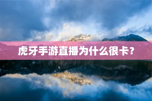 虎牙手游直播为什么很卡？