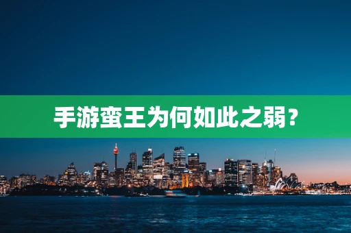 手游蛮王为何如此之弱？