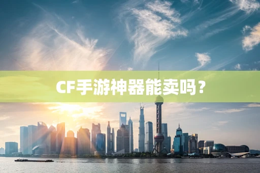 CF手游神器能卖吗？