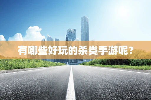 有哪些好玩的杀类手游呢？