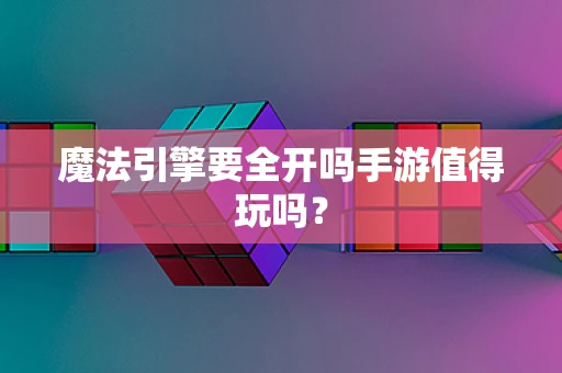 魔法引擎要全开吗手游值得玩吗？