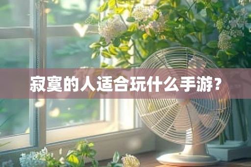 寂寞的人适合玩什么手游？