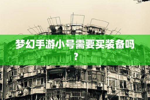 梦幻手游小号需要买装备吗？