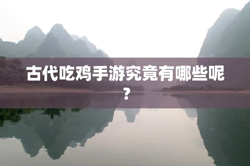 古代吃鸡手游究竟有哪些呢？