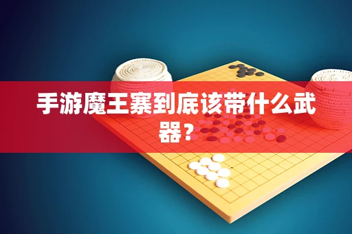 手游魔王寨到底该带什么武器？