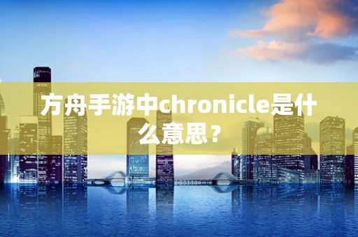方舟手游中chronicle是什么意思？
