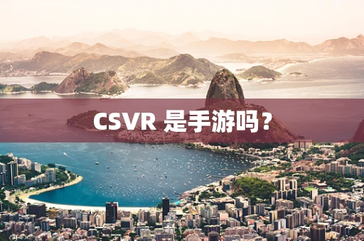 CSVR 是手游吗？
