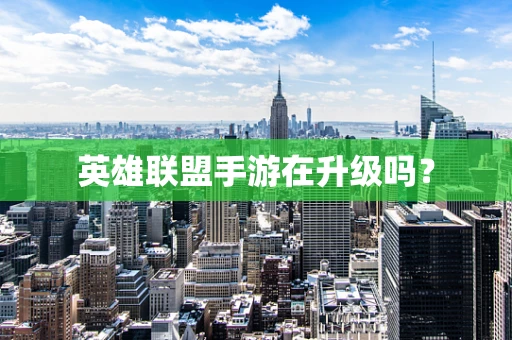 英雄联盟手游在升级吗？