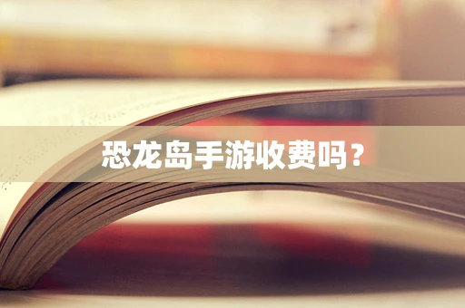 恐龙岛手游收费吗？