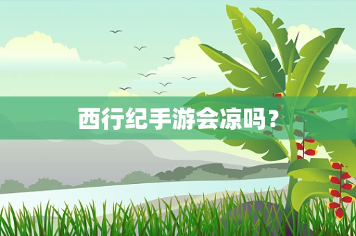 西行纪手游会凉吗？