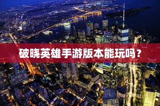 破晓英雄手游版本能玩吗？