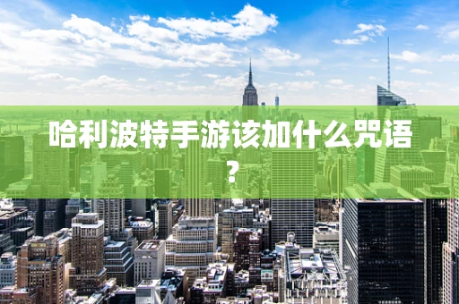 哈利波特手游该加什么咒语？