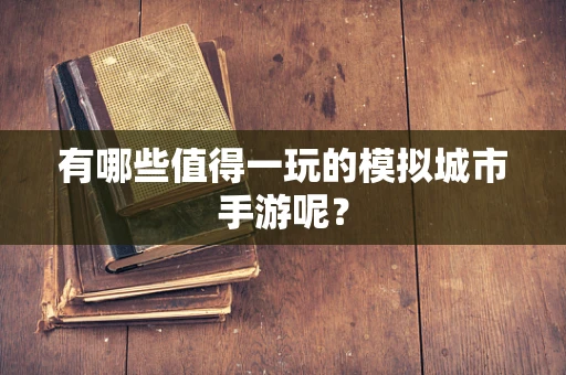 有哪些值得一玩的模拟城市手游呢？