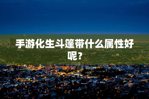 手游化生斗篷带什么属性好呢？