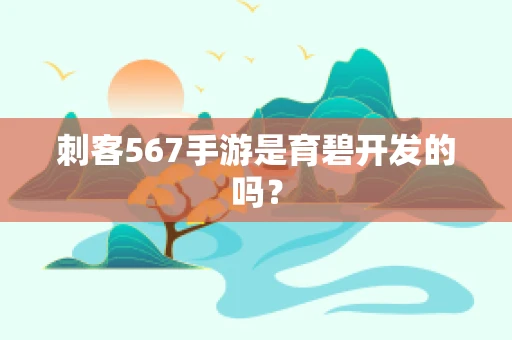 刺客567手游是育碧开发的吗？